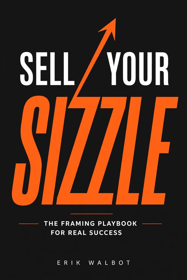 Sell Your SIZZLE — The Framing Playbook for Real Success, by Erik Walbot